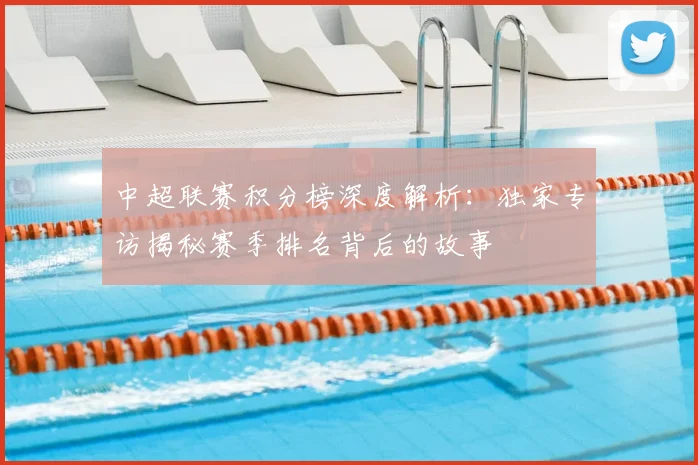 中超联赛积分榜深度解析：独家专访揭秘赛季排名背后的故事