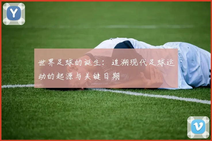 世界足球的诞生：追溯现代足球运动的起源与关键日期