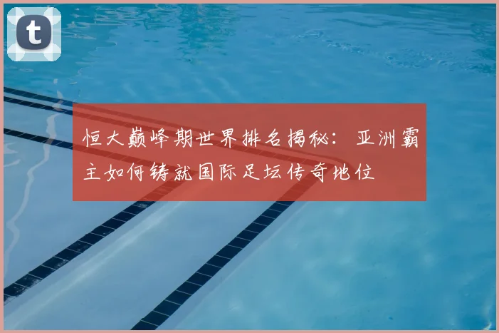 恒大巅峰期世界排名揭秘：亚洲霸主如何铸就国际足坛传奇地位