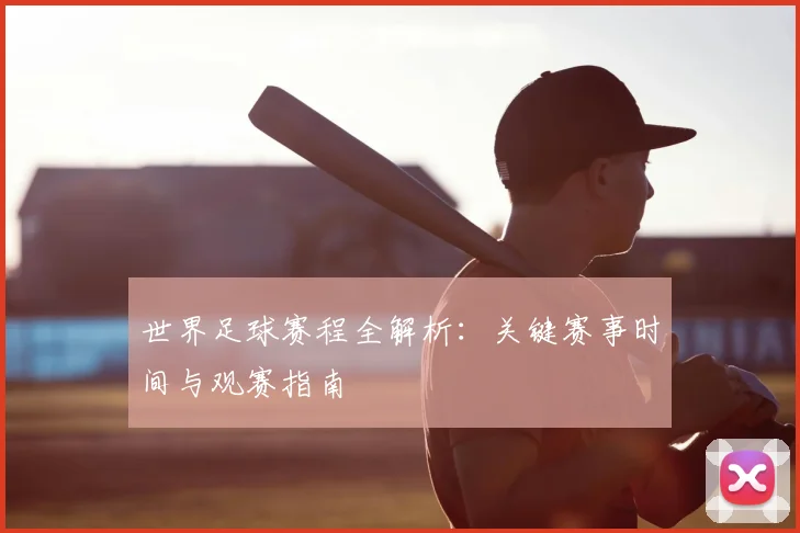 世界足球赛程全解析:关键赛事时间与观赛指南