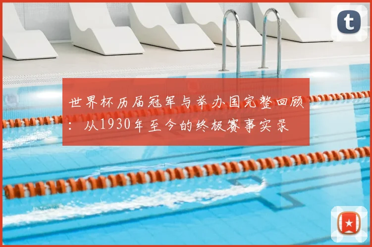 世界杯历届冠军与举办国完整回顾：从1930年至今的终极赛事实录