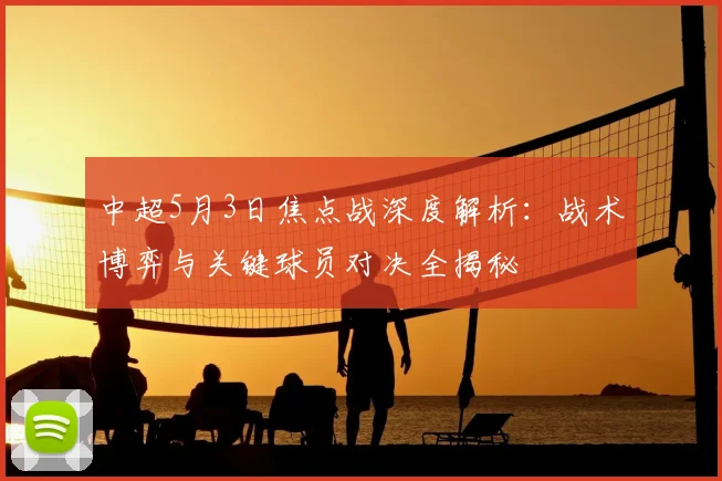 中超5月3日焦点战深度解析：战术博弈与关键球员对决全揭秘