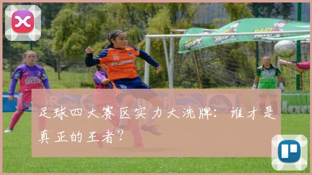 足球四大赛区实力大洗牌:谁才是真正的王者?