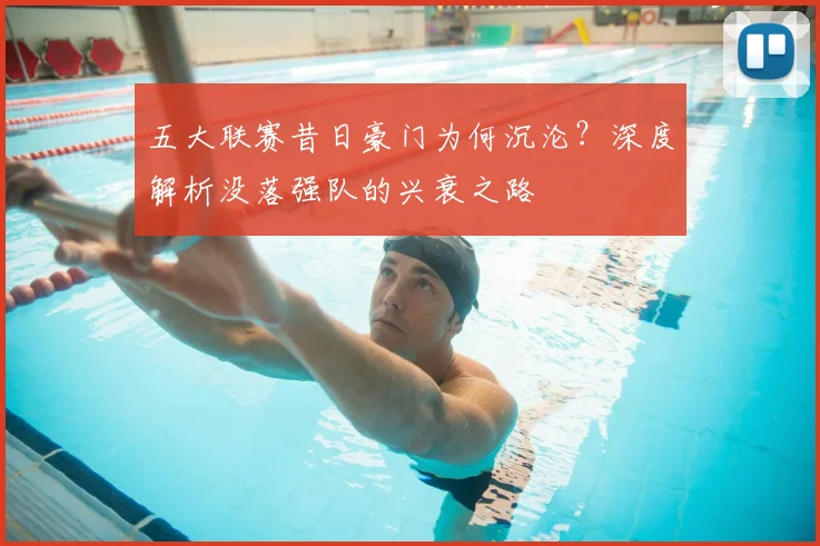 五大联赛昔日豪门为何沉沦？深度解析没落强队的兴衰之路