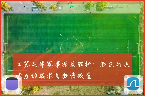 江苏足球赛事深度解析：激烈对决背后的战术与激情较量