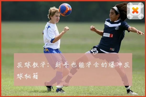 发球教学：新手也能学会的爆冲发球秘籍